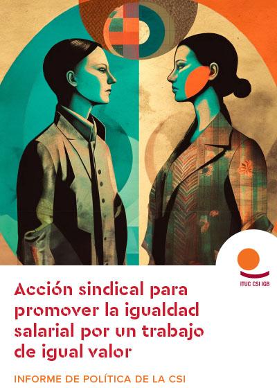 INFORME DE POL&Iacute;TICA DE LA CSI: Acci&oacute;n sindical para promover la igualdad salarial por un trabajo de igual valor