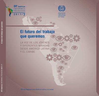 El futuro del trabajo que queremos LA VOZ DE LOS J&Oacute;VENES Y DIFERENTES MIRADAS DESDE -AM&Eacute;RICA LATINA Y EL CARIBE